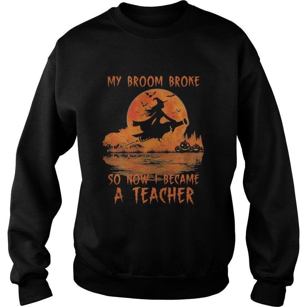 Halloween My Broom Broke So Now I Became A Teacher Sweatshirt